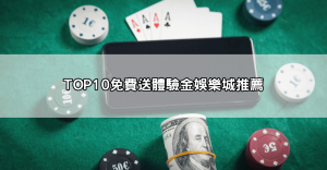 免費送體驗金娛樂城TOP10推薦|不用儲值也能玩熱門遊戲